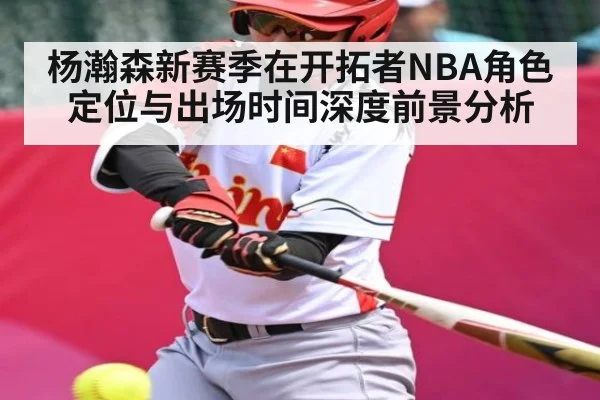 杨瀚森新赛季在开拓者NBA角色定位与出场时间深度前景分析