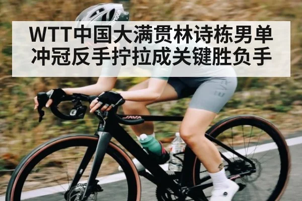WTT中国大满贯林诗栋男单冲冠反手拧拉成关键胜负手