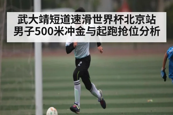 武大靖短道速滑世界杯北京站男子500米冲金与起跑抢位分析